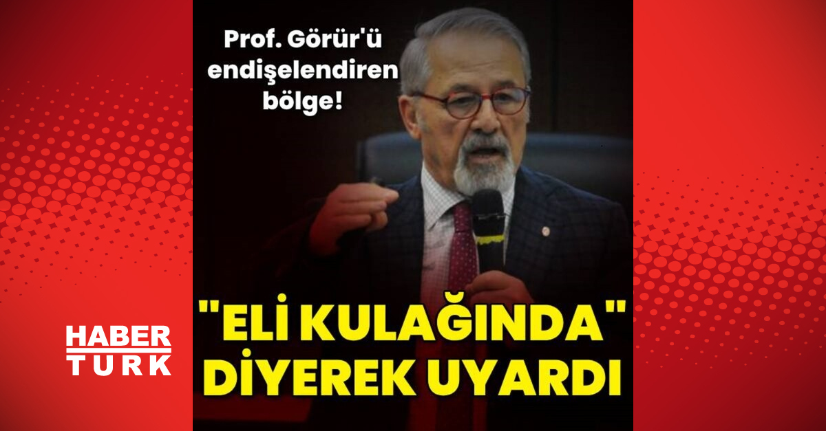 Prof. Dr. Naci Görür, “eli kulağında” diyerek uyardı